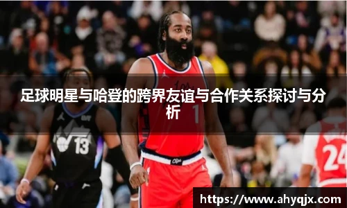 足球明星与哈登的跨界友谊与合作关系探讨与分析